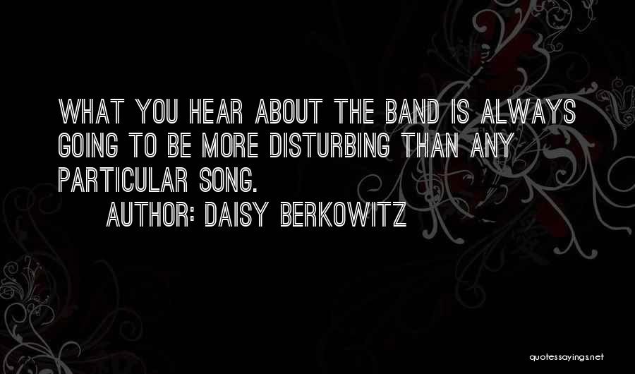 Daisy Berkowitz Quotes: What You Hear About The Band Is Always Going To Be More Disturbing Than Any Particular Song.