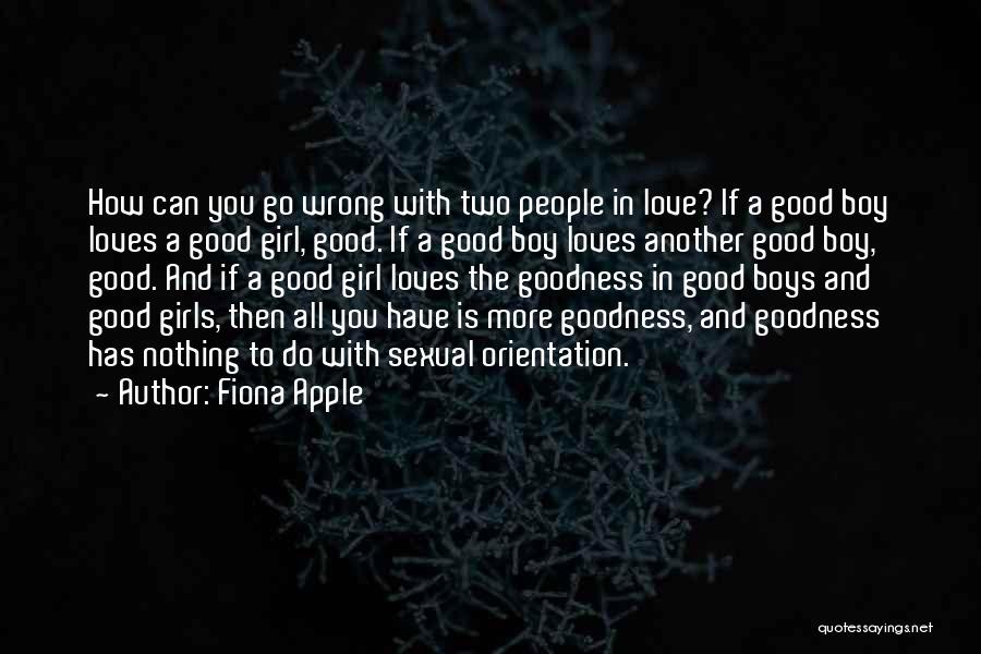 Fiona Apple Quotes: How Can You Go Wrong With Two People In Love? If A Good Boy Loves A Good Girl, Good. If