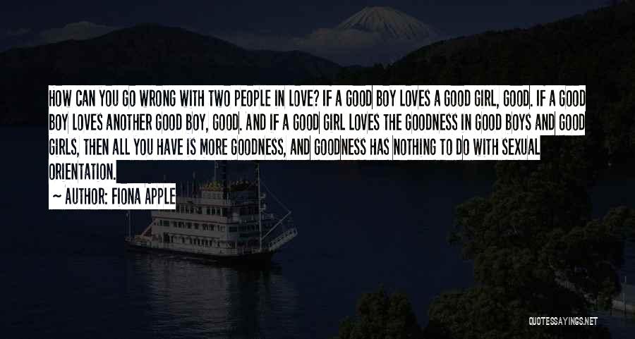 Fiona Apple Quotes: How Can You Go Wrong With Two People In Love? If A Good Boy Loves A Good Girl, Good. If