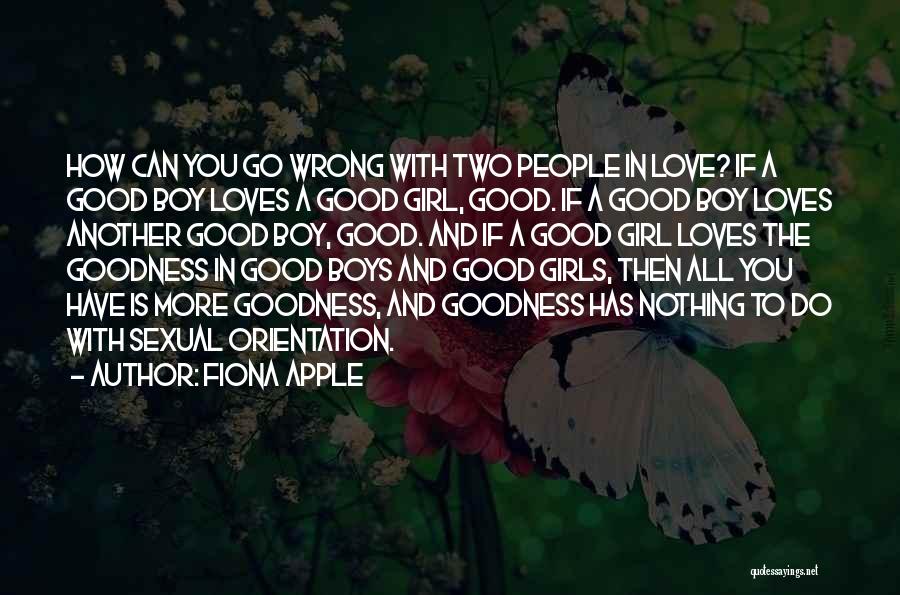 Fiona Apple Quotes: How Can You Go Wrong With Two People In Love? If A Good Boy Loves A Good Girl, Good. If