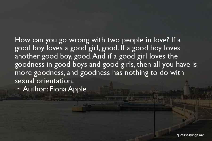 Fiona Apple Quotes: How Can You Go Wrong With Two People In Love? If A Good Boy Loves A Good Girl, Good. If