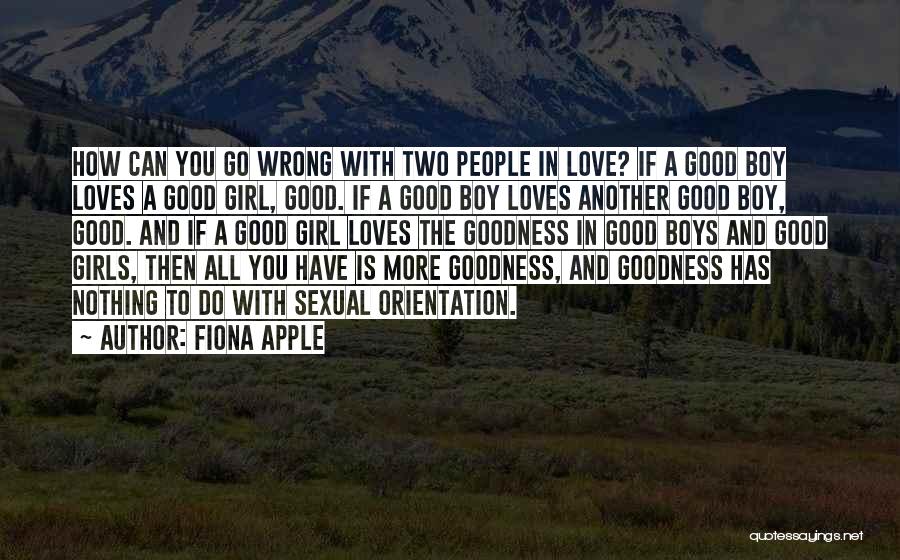 Fiona Apple Quotes: How Can You Go Wrong With Two People In Love? If A Good Boy Loves A Good Girl, Good. If