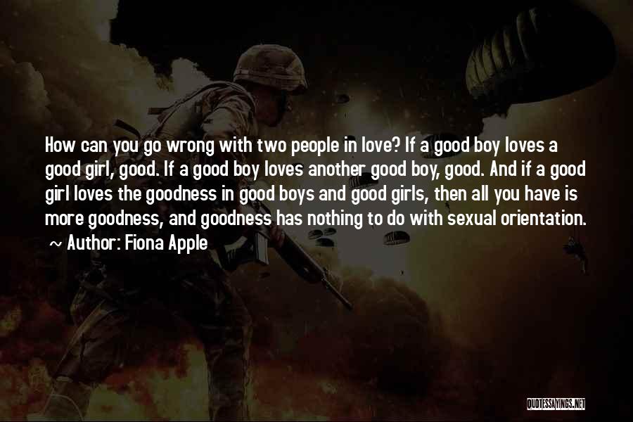 Fiona Apple Quotes: How Can You Go Wrong With Two People In Love? If A Good Boy Loves A Good Girl, Good. If