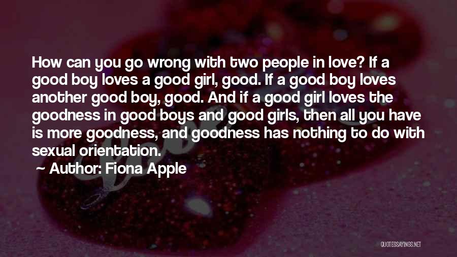 Fiona Apple Quotes: How Can You Go Wrong With Two People In Love? If A Good Boy Loves A Good Girl, Good. If