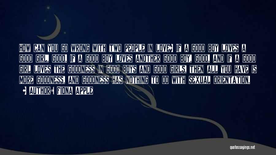 Fiona Apple Quotes: How Can You Go Wrong With Two People In Love? If A Good Boy Loves A Good Girl, Good. If