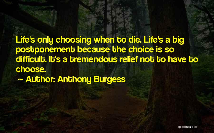 Anthony Burgess Quotes: Life's Only Choosing When To Die. Life's A Big Postponement Because The Choice Is So Difficult. It's A Tremendous Relief