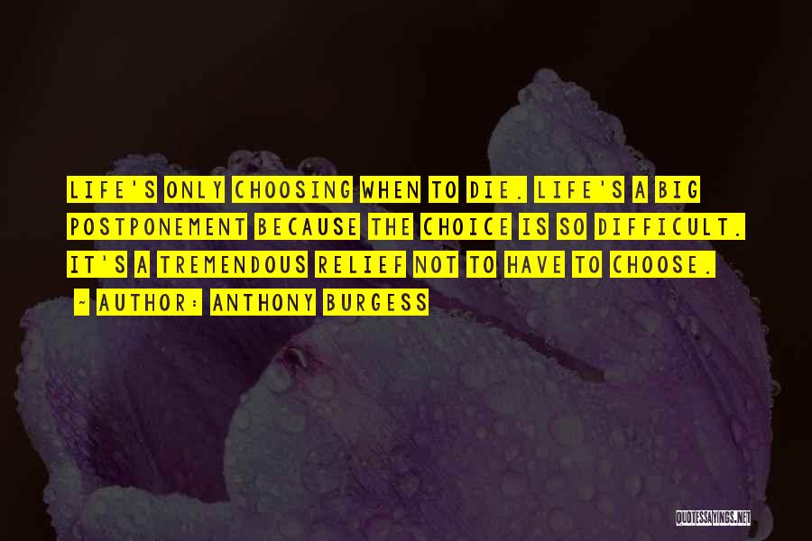 Anthony Burgess Quotes: Life's Only Choosing When To Die. Life's A Big Postponement Because The Choice Is So Difficult. It's A Tremendous Relief