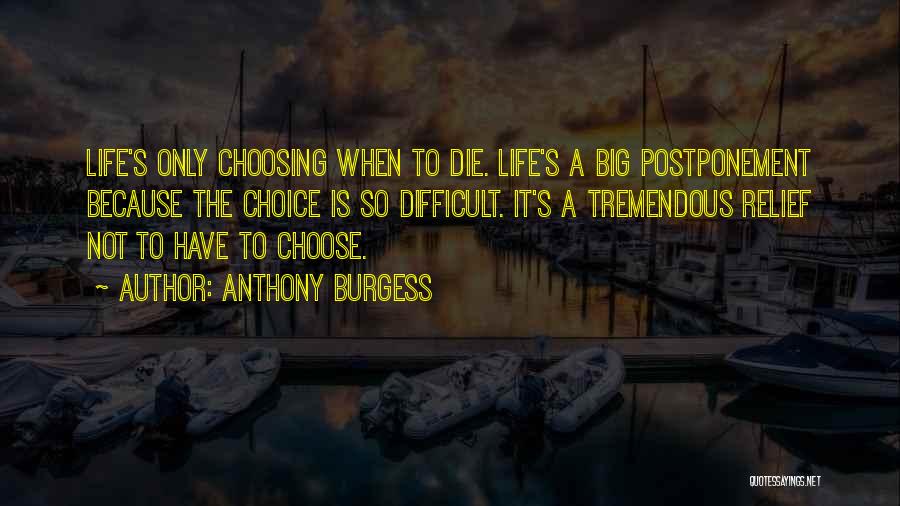 Anthony Burgess Quotes: Life's Only Choosing When To Die. Life's A Big Postponement Because The Choice Is So Difficult. It's A Tremendous Relief