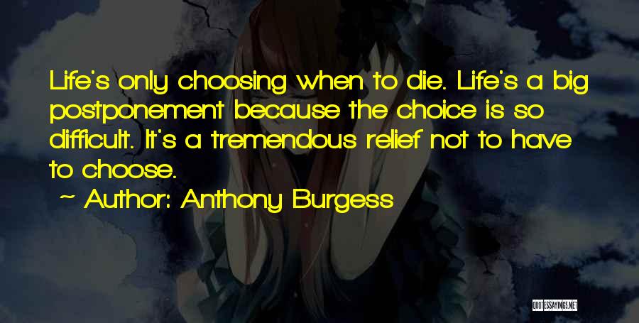 Anthony Burgess Quotes: Life's Only Choosing When To Die. Life's A Big Postponement Because The Choice Is So Difficult. It's A Tremendous Relief