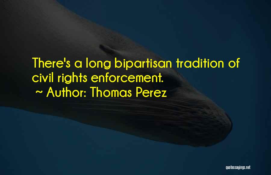 Thomas Perez Quotes: There's A Long Bipartisan Tradition Of Civil Rights Enforcement.