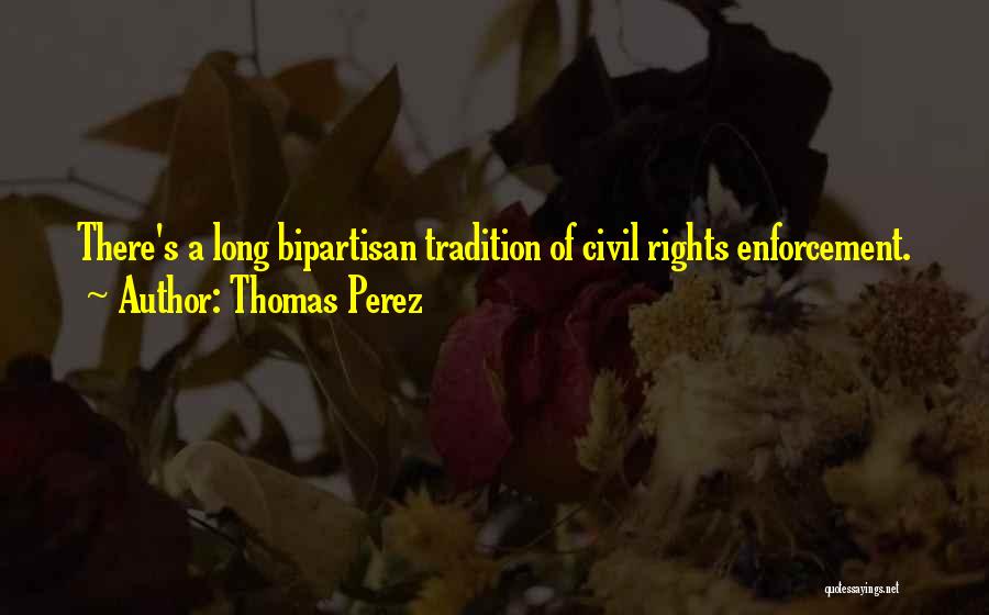 Thomas Perez Quotes: There's A Long Bipartisan Tradition Of Civil Rights Enforcement.