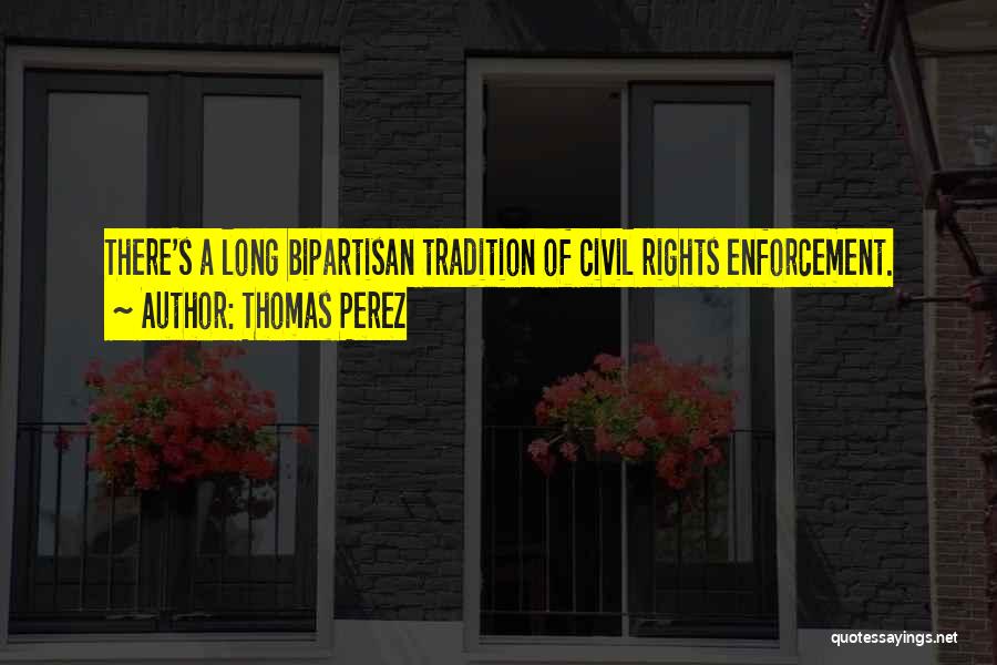 Thomas Perez Quotes: There's A Long Bipartisan Tradition Of Civil Rights Enforcement.