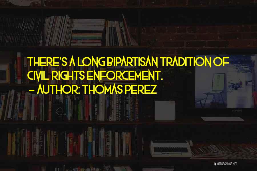 Thomas Perez Quotes: There's A Long Bipartisan Tradition Of Civil Rights Enforcement.