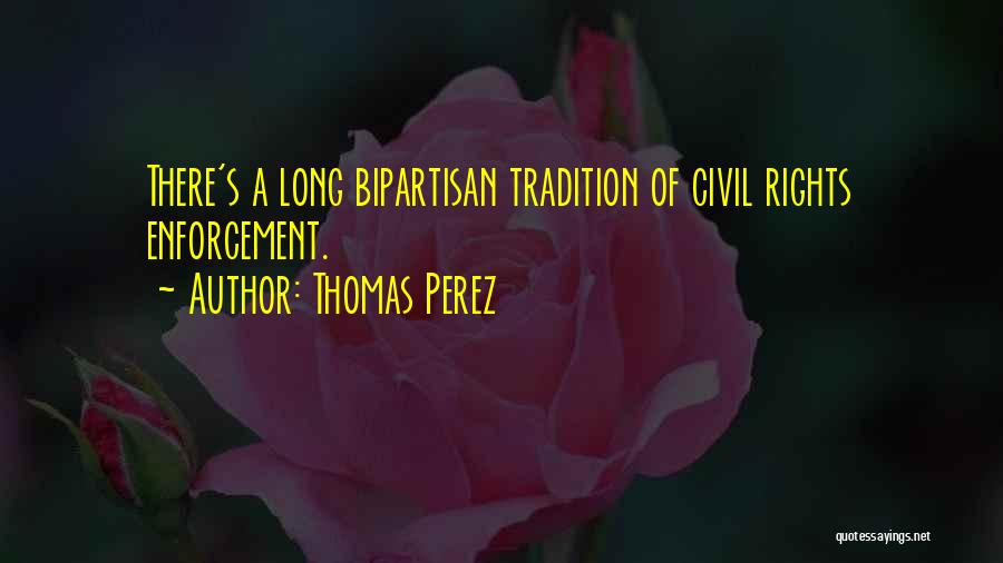 Thomas Perez Quotes: There's A Long Bipartisan Tradition Of Civil Rights Enforcement.