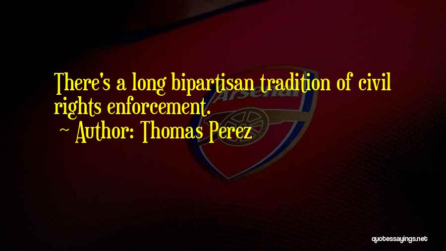 Thomas Perez Quotes: There's A Long Bipartisan Tradition Of Civil Rights Enforcement.