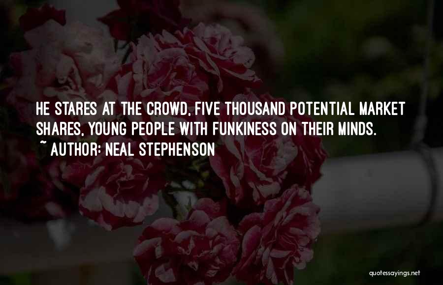 Neal Stephenson Quotes: He Stares At The Crowd, Five Thousand Potential Market Shares, Young People With Funkiness On Their Minds.