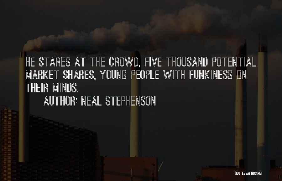 Neal Stephenson Quotes: He Stares At The Crowd, Five Thousand Potential Market Shares, Young People With Funkiness On Their Minds.