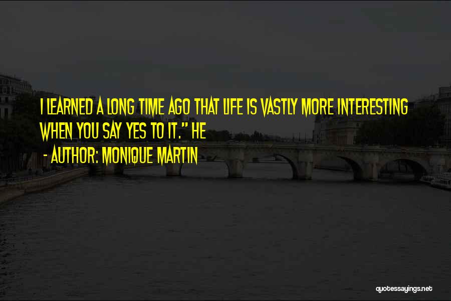 Monique Martin Quotes: I Learned A Long Time Ago That Life Is Vastly More Interesting When You Say Yes To It. He