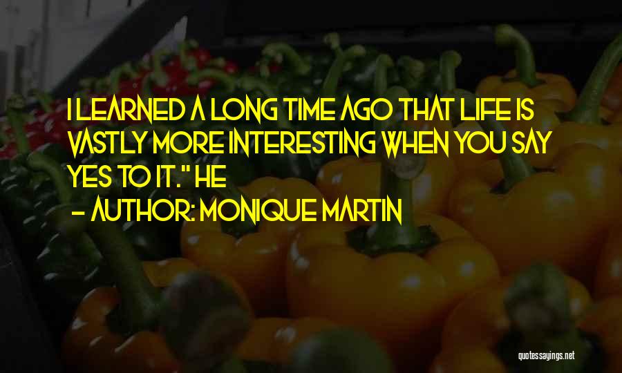 Monique Martin Quotes: I Learned A Long Time Ago That Life Is Vastly More Interesting When You Say Yes To It. He