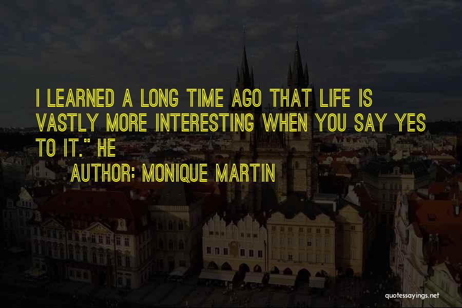 Monique Martin Quotes: I Learned A Long Time Ago That Life Is Vastly More Interesting When You Say Yes To It. He