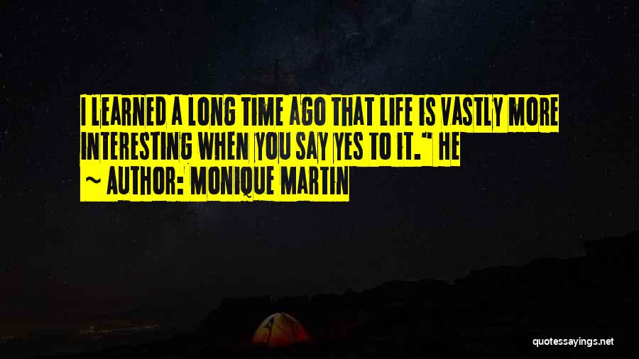 Monique Martin Quotes: I Learned A Long Time Ago That Life Is Vastly More Interesting When You Say Yes To It. He