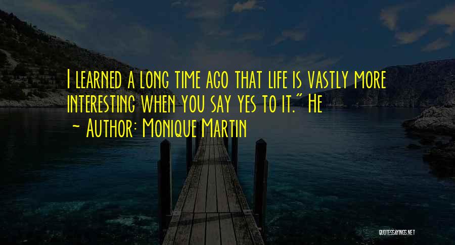 Monique Martin Quotes: I Learned A Long Time Ago That Life Is Vastly More Interesting When You Say Yes To It. He