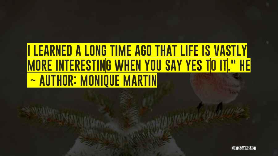 Monique Martin Quotes: I Learned A Long Time Ago That Life Is Vastly More Interesting When You Say Yes To It. He