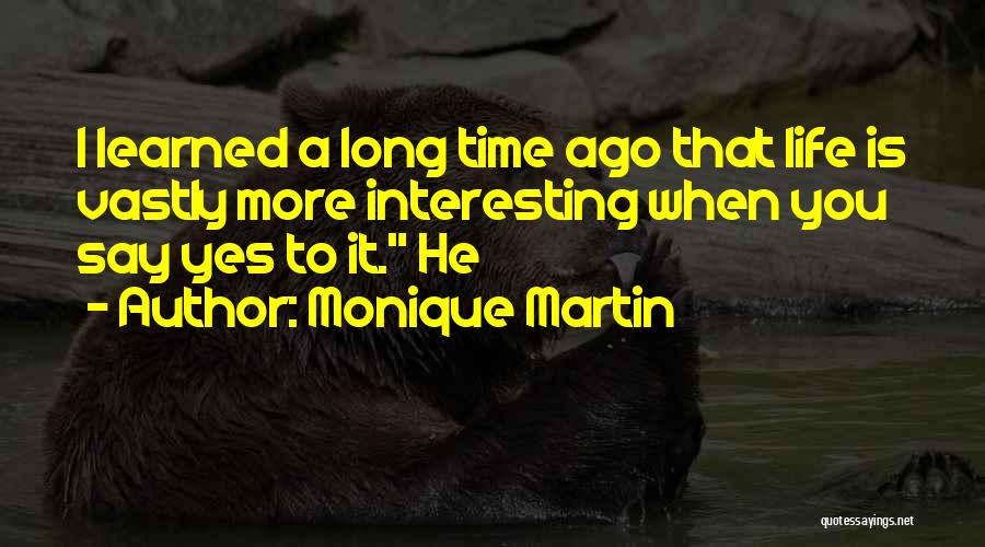 Monique Martin Quotes: I Learned A Long Time Ago That Life Is Vastly More Interesting When You Say Yes To It. He