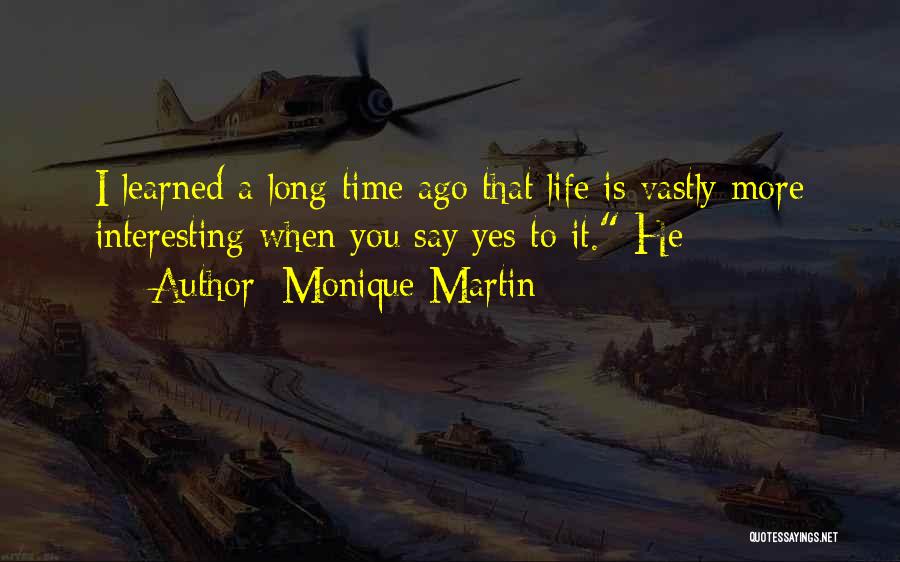 Monique Martin Quotes: I Learned A Long Time Ago That Life Is Vastly More Interesting When You Say Yes To It. He