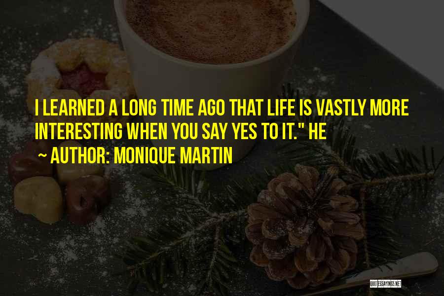 Monique Martin Quotes: I Learned A Long Time Ago That Life Is Vastly More Interesting When You Say Yes To It. He