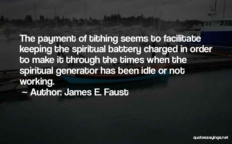 James E. Faust Quotes: The Payment Of Tithing Seems To Facilitate Keeping The Spiritual Battery Charged In Order To Make It Through The Times