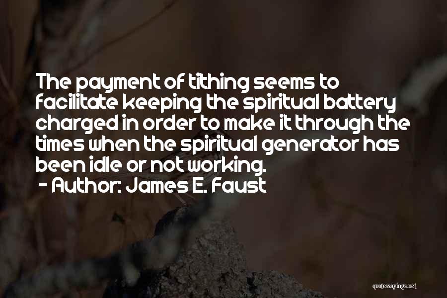 James E. Faust Quotes: The Payment Of Tithing Seems To Facilitate Keeping The Spiritual Battery Charged In Order To Make It Through The Times