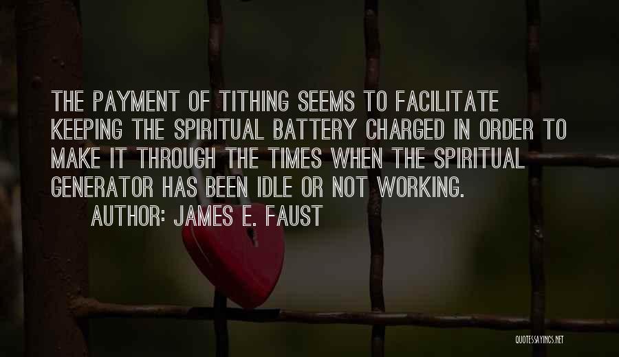 James E. Faust Quotes: The Payment Of Tithing Seems To Facilitate Keeping The Spiritual Battery Charged In Order To Make It Through The Times