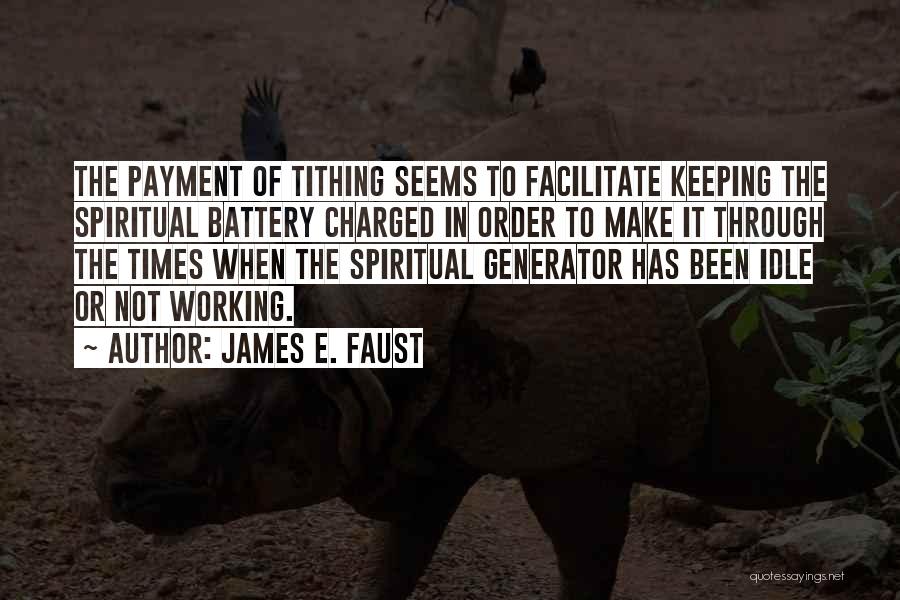 James E. Faust Quotes: The Payment Of Tithing Seems To Facilitate Keeping The Spiritual Battery Charged In Order To Make It Through The Times