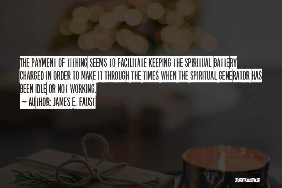 James E. Faust Quotes: The Payment Of Tithing Seems To Facilitate Keeping The Spiritual Battery Charged In Order To Make It Through The Times