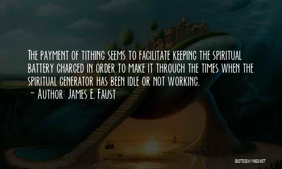 James E. Faust Quotes: The Payment Of Tithing Seems To Facilitate Keeping The Spiritual Battery Charged In Order To Make It Through The Times