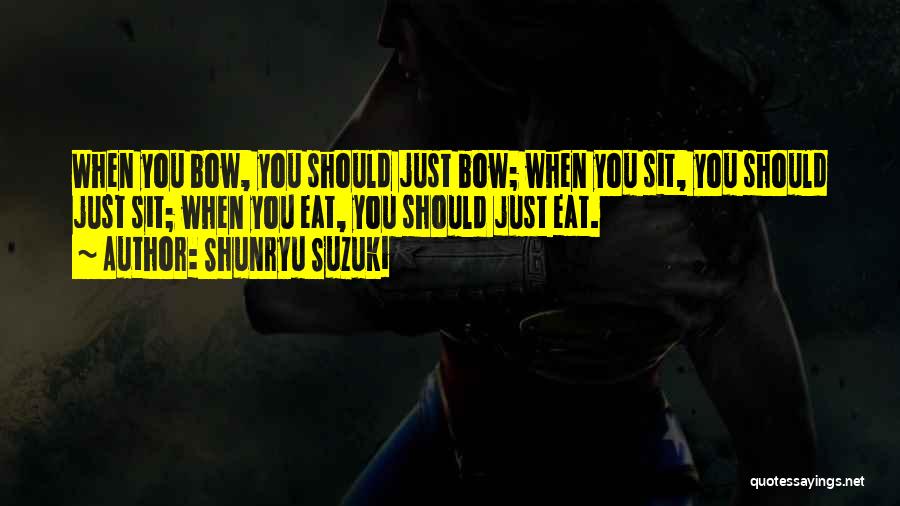 Shunryu Suzuki Quotes: When You Bow, You Should Just Bow; When You Sit, You Should Just Sit; When You Eat, You Should Just