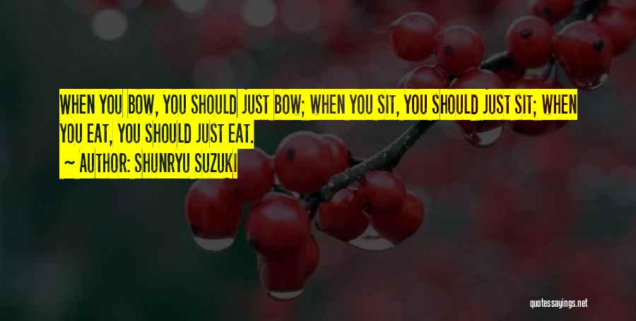 Shunryu Suzuki Quotes: When You Bow, You Should Just Bow; When You Sit, You Should Just Sit; When You Eat, You Should Just