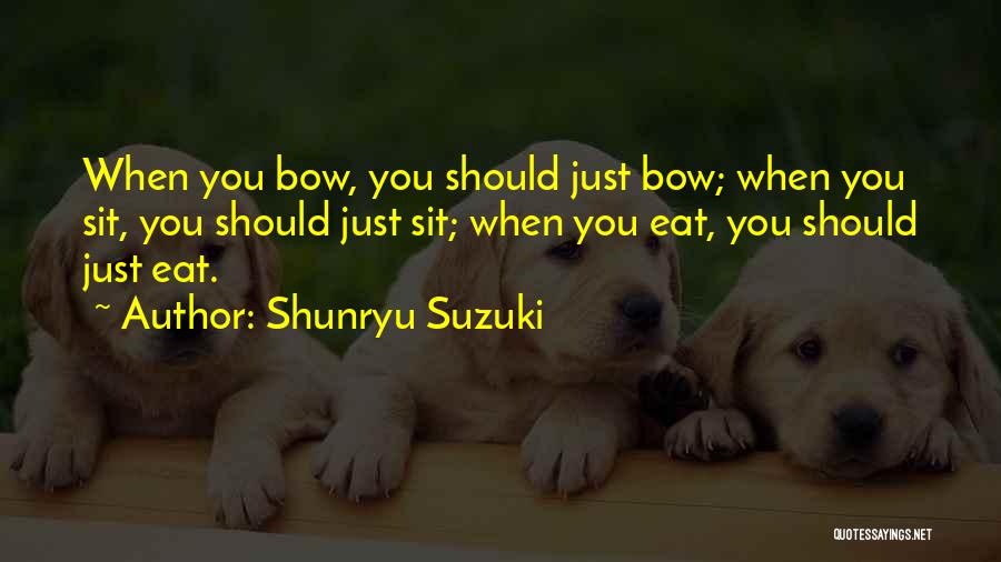 Shunryu Suzuki Quotes: When You Bow, You Should Just Bow; When You Sit, You Should Just Sit; When You Eat, You Should Just
