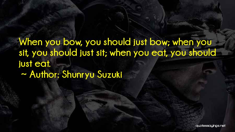 Shunryu Suzuki Quotes: When You Bow, You Should Just Bow; When You Sit, You Should Just Sit; When You Eat, You Should Just
