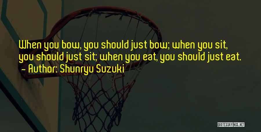 Shunryu Suzuki Quotes: When You Bow, You Should Just Bow; When You Sit, You Should Just Sit; When You Eat, You Should Just