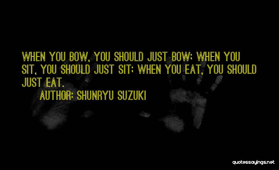 Shunryu Suzuki Quotes: When You Bow, You Should Just Bow; When You Sit, You Should Just Sit; When You Eat, You Should Just