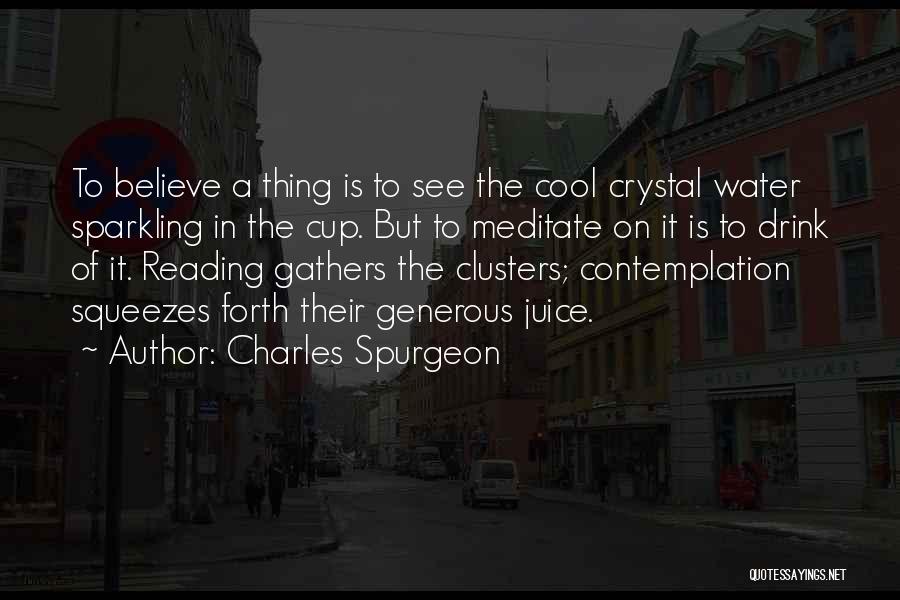 Charles Spurgeon Quotes: To Believe A Thing Is To See The Cool Crystal Water Sparkling In The Cup. But To Meditate On It