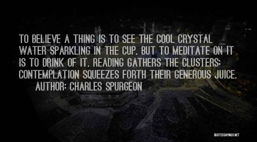 Charles Spurgeon Quotes: To Believe A Thing Is To See The Cool Crystal Water Sparkling In The Cup. But To Meditate On It