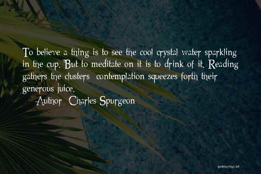 Charles Spurgeon Quotes: To Believe A Thing Is To See The Cool Crystal Water Sparkling In The Cup. But To Meditate On It