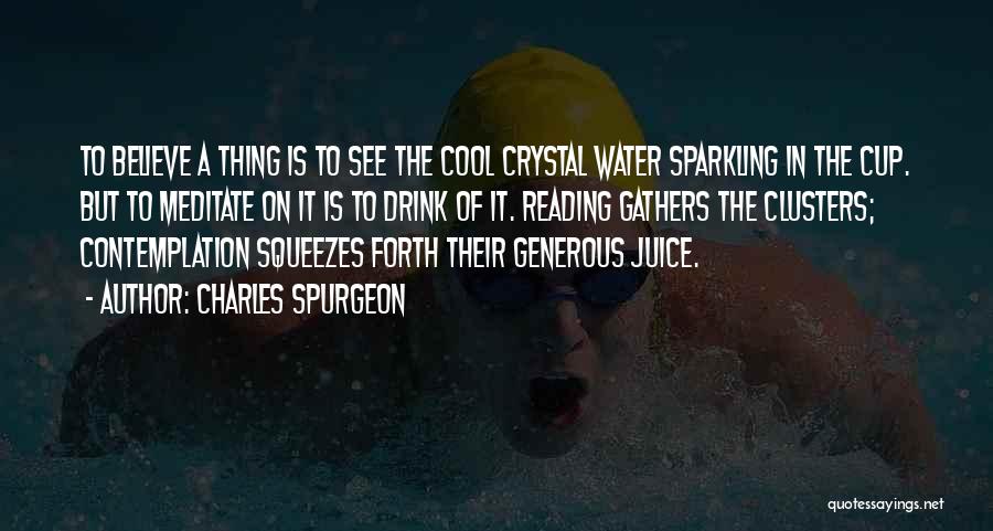 Charles Spurgeon Quotes: To Believe A Thing Is To See The Cool Crystal Water Sparkling In The Cup. But To Meditate On It