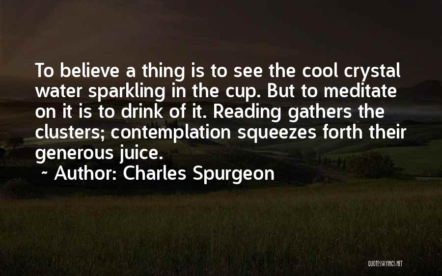 Charles Spurgeon Quotes: To Believe A Thing Is To See The Cool Crystal Water Sparkling In The Cup. But To Meditate On It