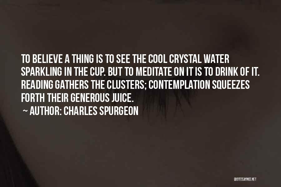 Charles Spurgeon Quotes: To Believe A Thing Is To See The Cool Crystal Water Sparkling In The Cup. But To Meditate On It