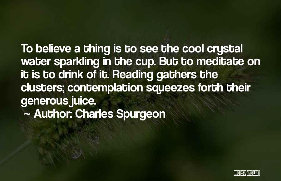 Charles Spurgeon Quotes: To Believe A Thing Is To See The Cool Crystal Water Sparkling In The Cup. But To Meditate On It
