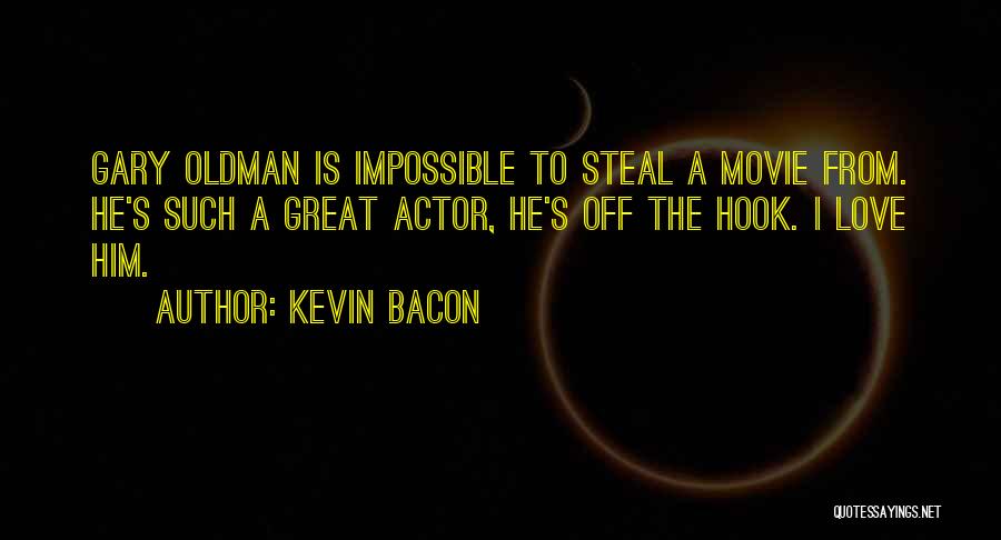 Kevin Bacon Quotes: Gary Oldman Is Impossible To Steal A Movie From. He's Such A Great Actor, He's Off The Hook. I Love